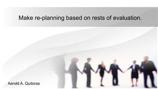 Make re-planning based on rests of evaluation.
Aerold A. Quitoras
 