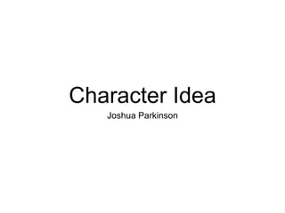 Character Idea
Joshua Parkinson
 