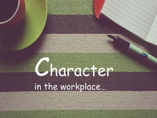 1
Character
in the workplace…
 