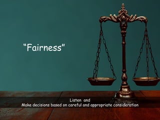 13
Listen and
Make decisions based on careful and appropriate consideration
“Fairness”
 