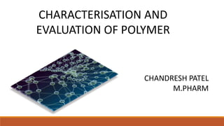 CHARACTERISATION AND
EVALUATION OF POLYMER
CHANDRESH PATEL
M.PHARM
 