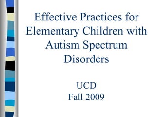 Effective Practices for Elementary Children with Autism Spectrum Disorders UCD Fall 2009 