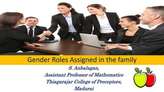 Gender Roles Assigned in the family
S. Anbalagan,
Assistant Professor of Mathematics
Thiagarajar College of Preceptors,
Madurai
 