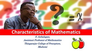 Characteristics of Mathematics
S. Anbalagan,
Assistant Professor of Mathematics
Thiagarajar College of Preceptors,
Madurai
 