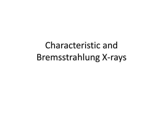 Characteristic and
Bremsstrahlung X-rays
 
