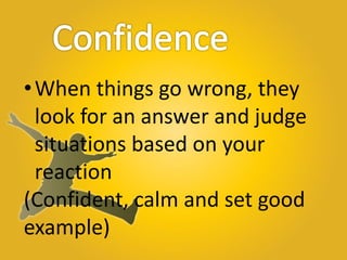 •When things go wrong, they
look for an answer and judge
situations based on your
reaction
(Confident, calm and set good
e...