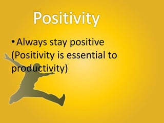 •Always stay positive
(Positivity is essential to
productivity)
 