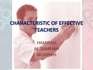 CHARACTERISTIC OF EFFECTIVE
TEACHERS
HAMIRAH
AL SAMIHAH
MUNIRAH
 