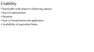Usability
• Practicable with respect to following aspects;
• Ease of aministration
• Duration
• Ease of interpretation and application
• Availability of equivalent forms
 