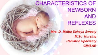 CHARACTERISTICS OF
NEWBORN
AND
REFLEXES
Mrs. D. Melba Sahaya Sweety
M.Sc Nursing
Pediatric Speciality
GIMSAR
 