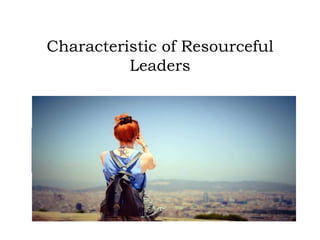 Characteristic of Resourceful
Leaders
 