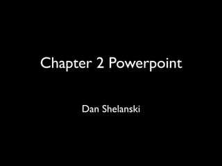 Chapter 2 Powerpoint

     Dan Shelanski
 