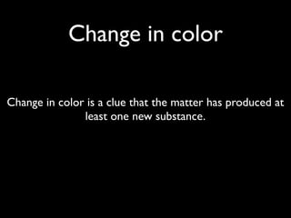 Change in color

Change in color is a clue that the matter has produced at
               least one new substance.
 