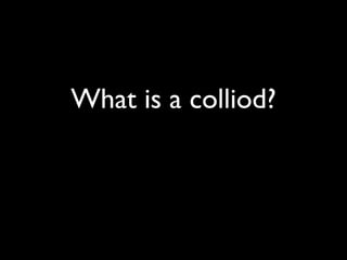 What is a colliod?
 