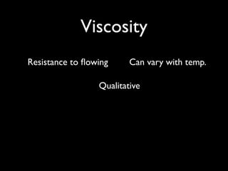Viscosity
Resistance to ﬂowing     Can vary with temp.

                 Qualitative
 