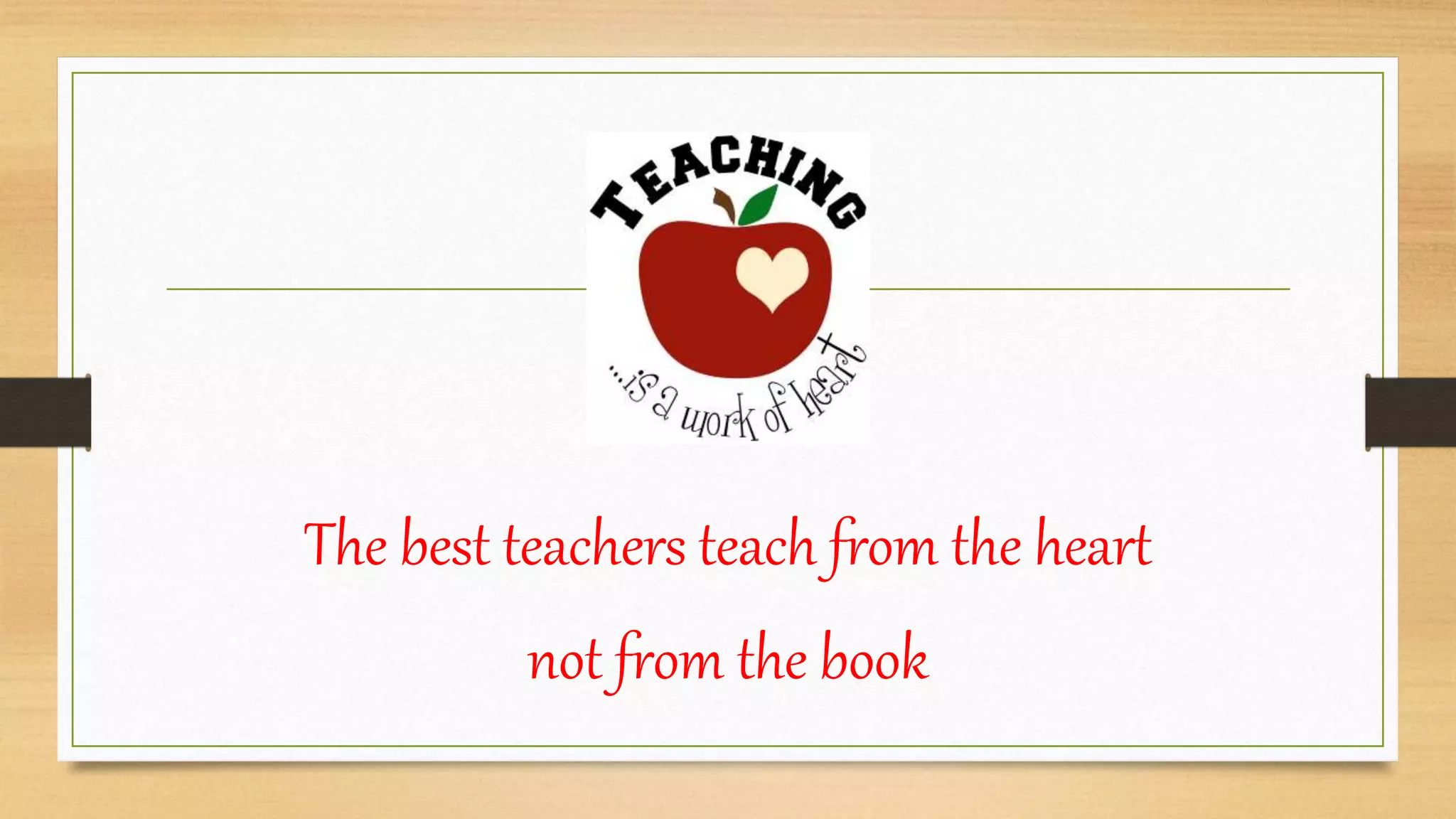 The best teachers teach from the heart
not from the book