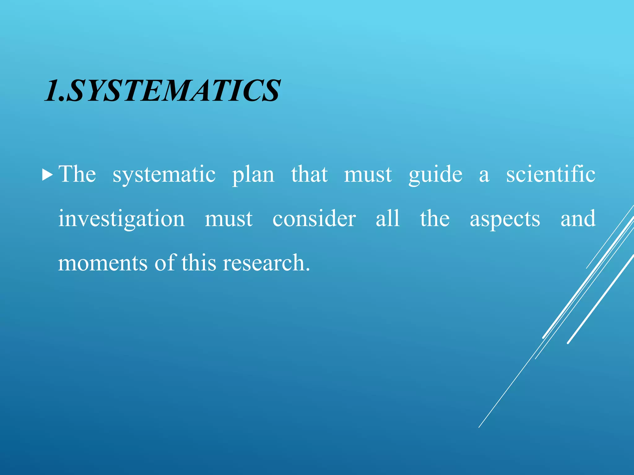 1.SYSTEMATICS
The systematic plan that must guide a scientific
investigation must consider all the aspects and
moments of this research.
 