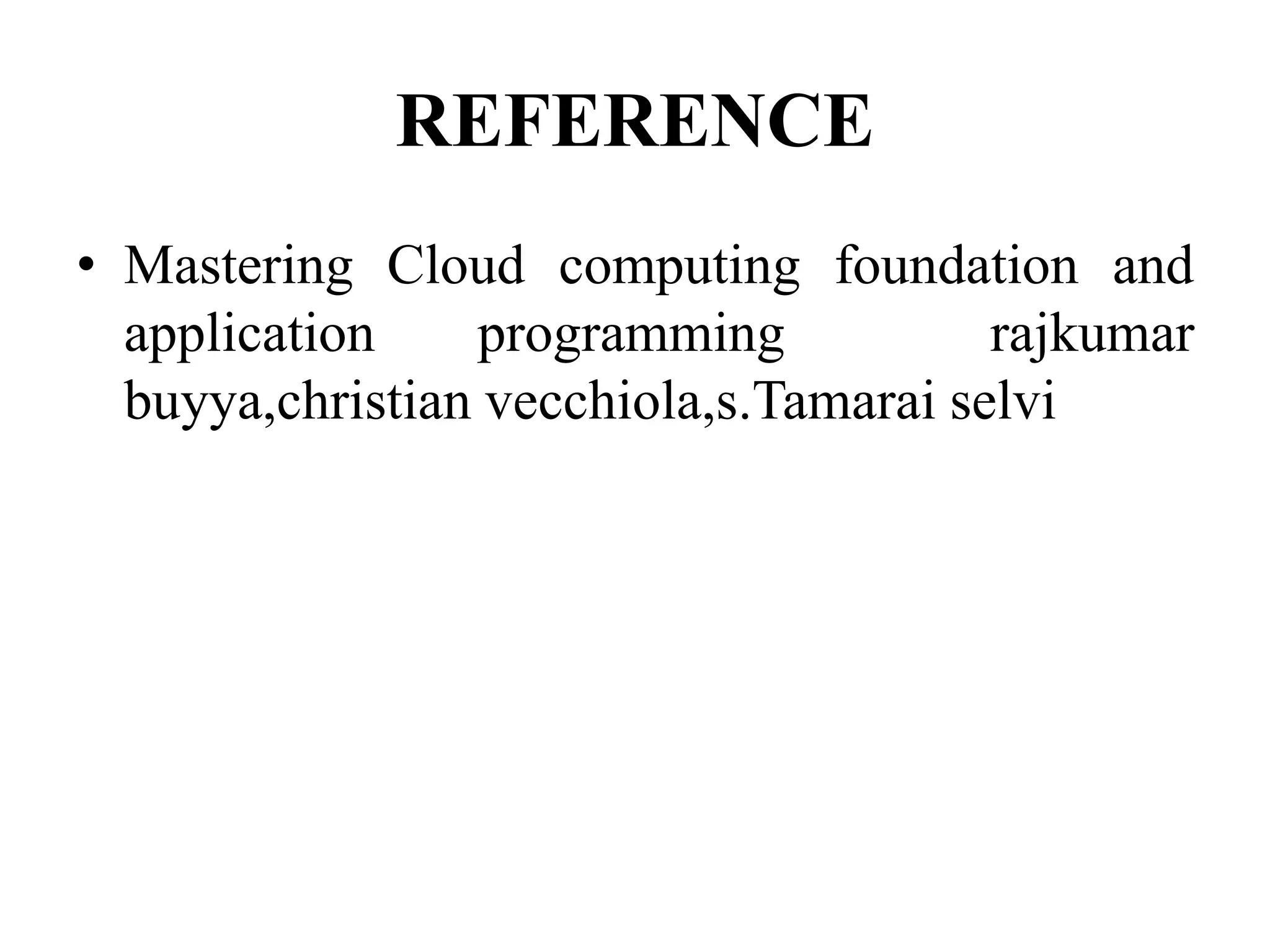 REFERENCE
• Mastering Cloud computing foundation and
application programming rajkumar
buyya,christian vecchiola,s.Tamarai selvi