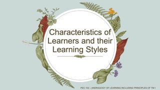 Characteristics of
Learners and their
Learning Styles
PEC 102 – ANDRAGOGY OF LEARNING INCLUDING PRINCIPLES OF TM I
 