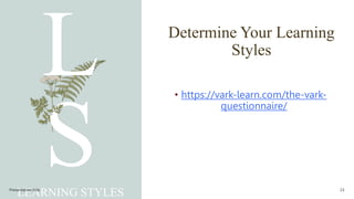 Determine Your Learning
Styles
LEARNING STYLES
• https://vark-learn.com/the-vark-
questionnaire/
Presentation title 23
 