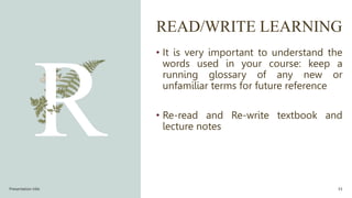 READ/WRITE LEARNING
• It is very important to understand the
words used in your course: keep a
running glossary of any new or
unfamiliar terms for future reference
• Re-read and Re-write textbook and
lecture notes
Presentation title 33
 