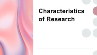 Characteristics
of Research
 