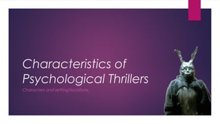 Characteristics of
Psychological Thrillers
Characters and setting/locations.
 