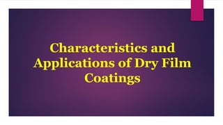 Characteristics and
Applications of Dry Film
Coatings
 