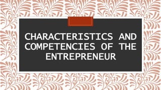 CHARACTERISTICS AND
COMPETENCIES OF THE
ENTREPRENEUR
 