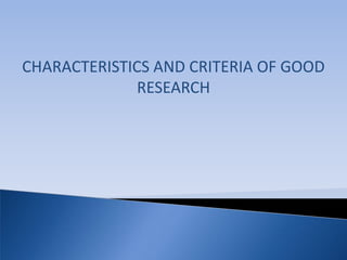 CHARACTERISTICS AND CRITERIA OF GOOD
              RESEARCH
 