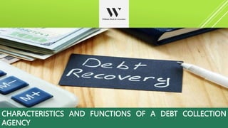 CHARACTERISTICS AND FUNCTIONS OF A DEBT COLLECTION
AGENCY
 