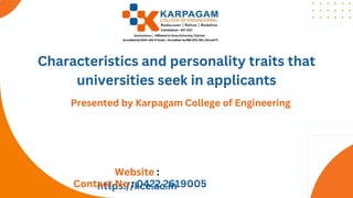 Website :
https://kce.ac.in
Contact No : 0422 2619005
Characteristics and personality traits that
universities seek in applicants
Presented by Karpagam College of Engineering
 
