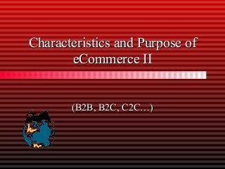 Characteristics and Purpose ofCharacteristics and Purpose of
eCommerce IIeCommerce II
(B2B, B2C, C2C…)(B2B, B2C, C2C…)
 