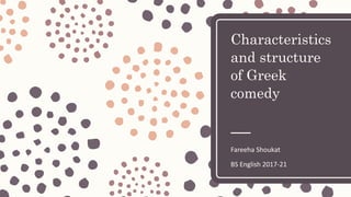 Characteristics
and structure
of Greek
comedy
Fareeha Shoukat
BS English 2017-21
 