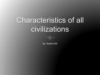 Characteristics of all
   civilizations
        By: Sophia Stil
 