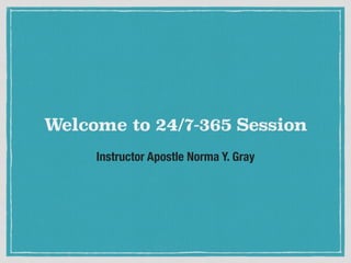 Instructor Apostle Norma Y. Gray
Welcome to 24/7-365 Session
 