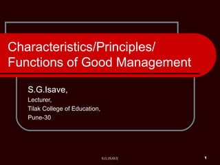 Characteristics/Principles/ Functions of Good Management S.G.Isave, Lecturer, Tilak College of Education, Pune-30 