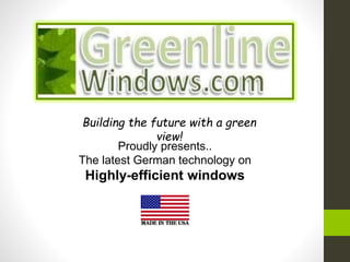 Proudly presents..
The latest German technology on
Highly-efficient windows
Building the future with a green
view!
 