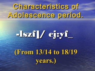 Characteristics of
Adolescence period.

  -lszf]/ cj:yf_
 (From 13/14 to 18/19
       years.)
 