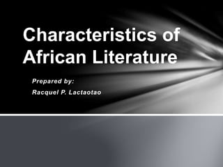Prepared by:
Racquel P. Lactaotao
Characteristics of
African Literature
 