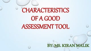 CHARACTERISTICS
OF A GOOD
ASSESSMENT TOOL
BY:MS.KIRANMALIK
 