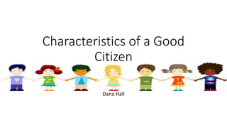 Characteristics of a Good
Citizen
Dana Hall
 