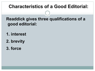 Characteristics of a Good Editorial:
Readdick gives three qualifications of a
good editorial:
1. interest
2. brevity
3. force
 