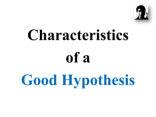 Characteristics
of a
Good Hypothesis
 