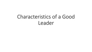 Characteristics of a Good
Leader
 