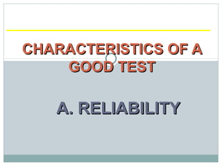 A. RELIABILITYA. RELIABILITY
CHARACTERISTICS OF ACHARACTERISTICS OF A
GOOD TESTGOOD TEST
 