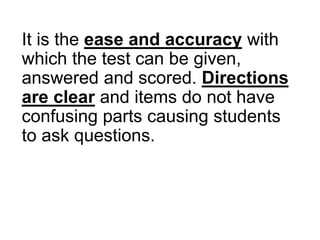 It is the ease and accuracy with
which the test can be given,
answered and scored. Directions
are clear and items do not have
confusing parts causing students
to ask questions.
 