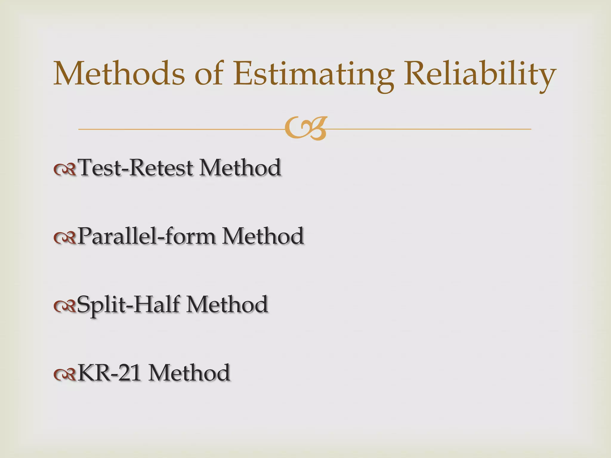 Methods of Estimating Reliability


Test-Retest Method
Parallel-form Method
Split-Half Method
KR-21 Method

 