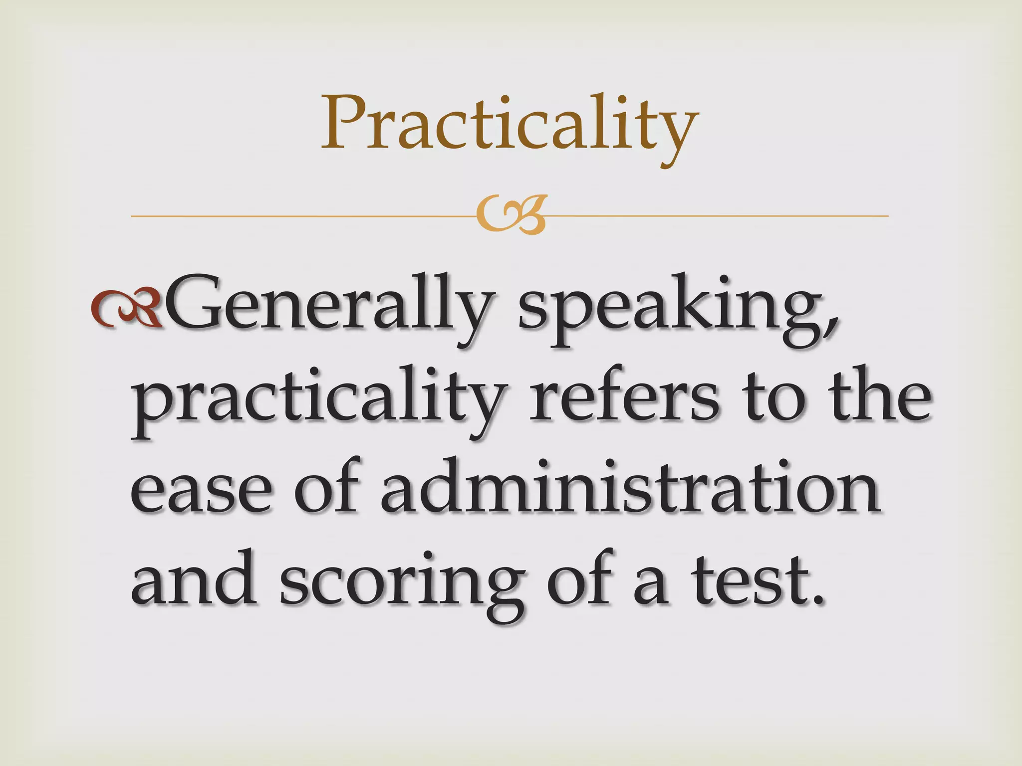 Practicality

Generally speaking,
practicality refers to the
ease of administration
and scoring of a test.

 