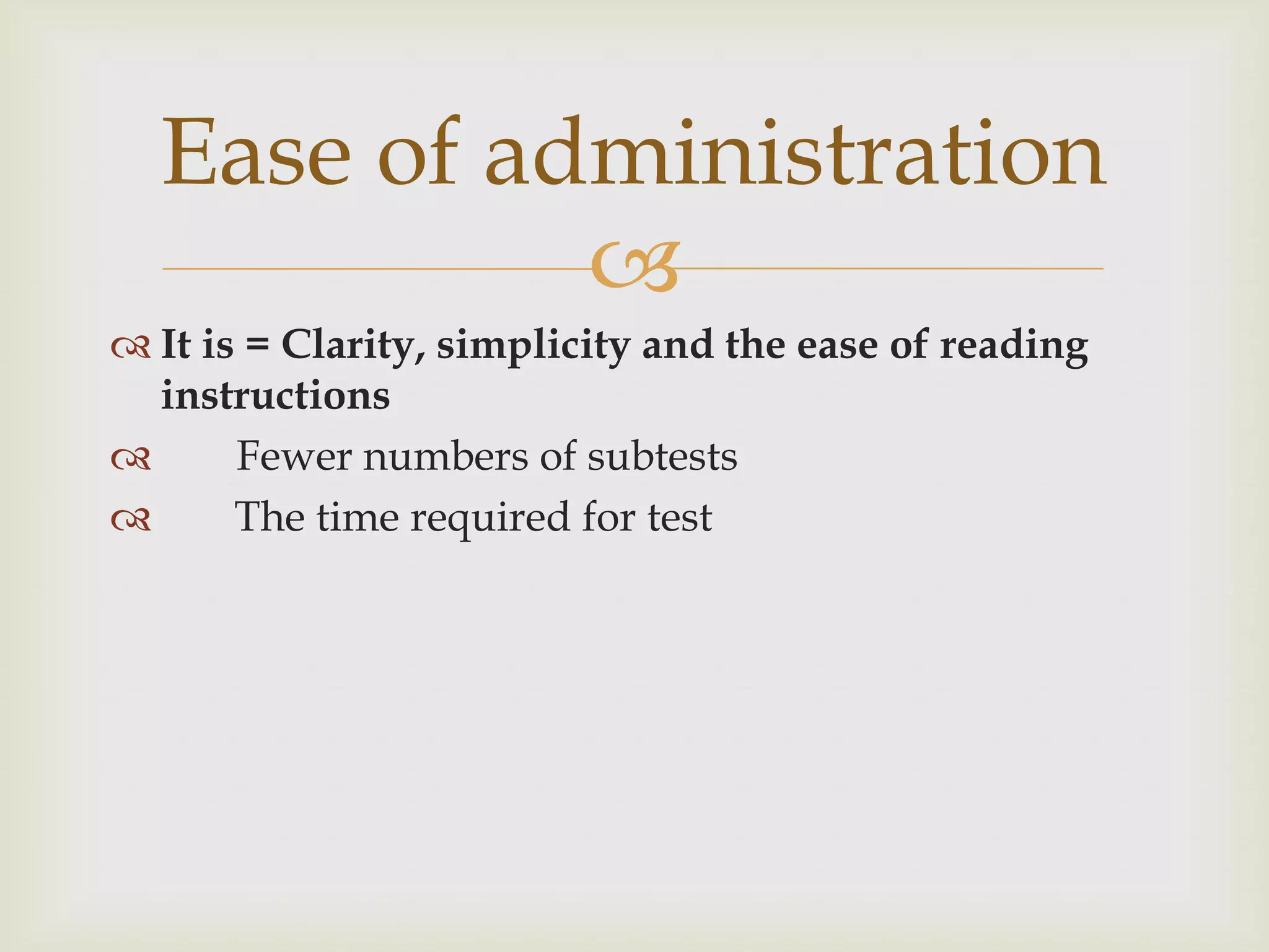 Ease of administration

 It is = Clarity, simplicity and the ease of reading
instructions

Fewer numbers of subtests

The time required for test

 